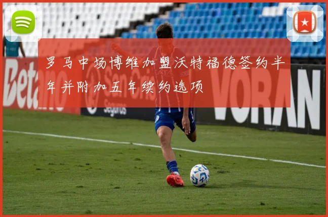 罗马中场博维加盟沃特福德签约半年并附加五年续约选项