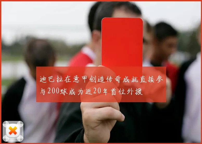 迪巴拉在意甲创造传奇成就直接参与200球成为近20年首位外援