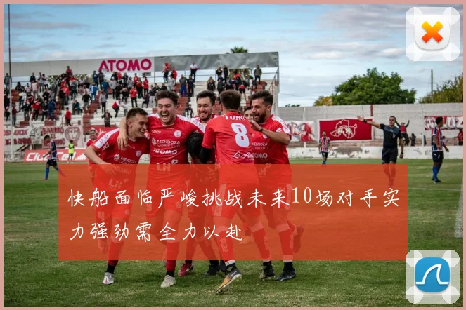 快船面临严峻挑战未来10场对手实力强劲需全力以赴