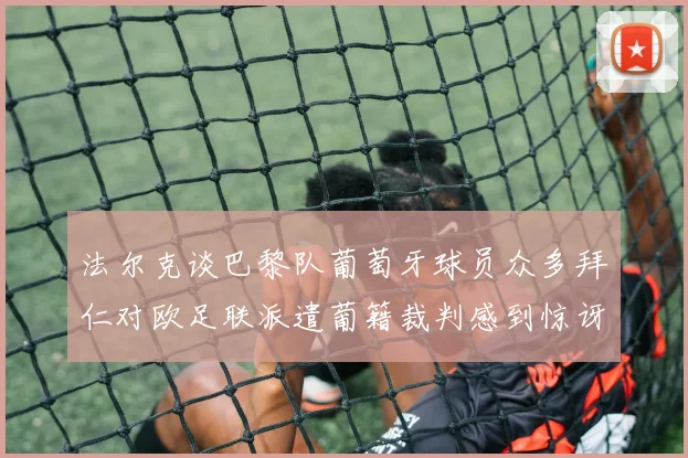 法尔克谈巴黎队葡萄牙球员众多拜仁对欧足联派遣葡籍裁判感到惊讶