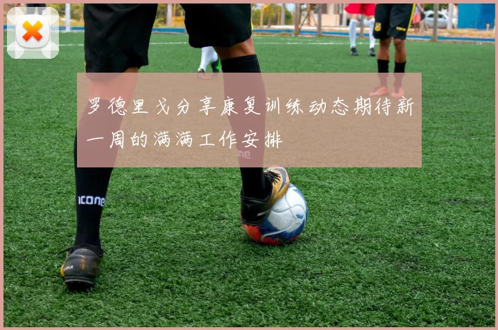 罗德里戈分享康复训练动态期待新一周的满满工作安排