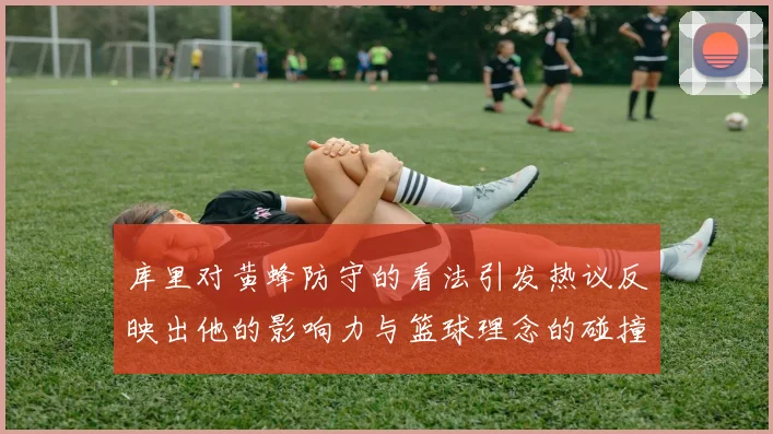 库里对黄蜂防守的看法引发热议反映出他的影响力与篮球理念的碰撞