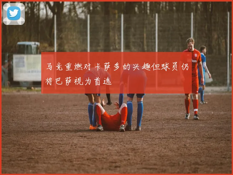 马竞重燃对卡萨多的兴趣但球员仍将巴萨视为首选