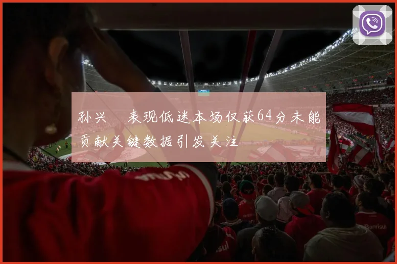 孙兴慜表现低迷本场仅获64分未能贡献关键数据引发关注