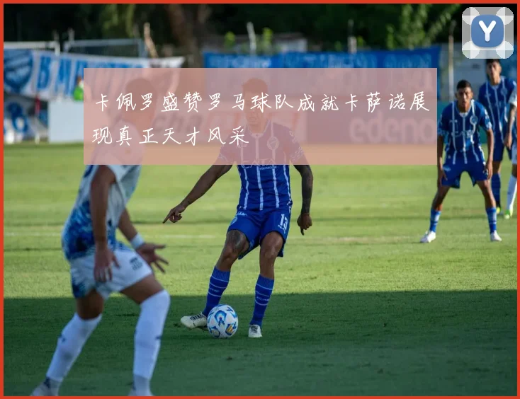 卡佩罗盛赞罗马球队成就卡萨诺展现真正天才风采