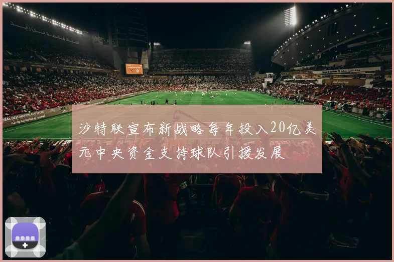 沙特联宣布新战略每年投入20亿美元中央资金支持球队引援发展