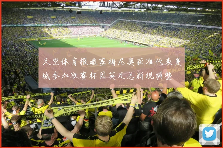 天空体育报道塞梅尼奥获准代表曼城参加联赛杯因英足总新规调整