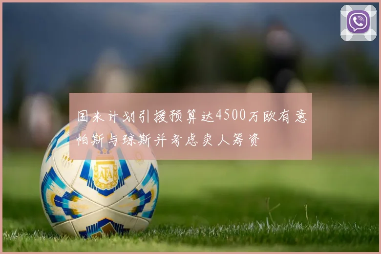 国米计划引援预算达4500万欧有意帕斯与琼斯并考虑卖人筹资